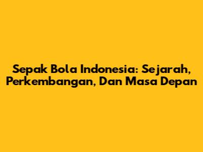 Sepak Bola Indonesia: Sejarah, Perkembangan, Dan Masa Depan