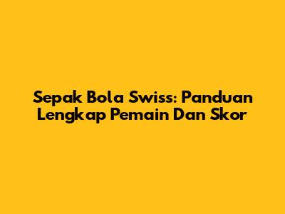 Sepak Bola Swiss: Panduan Lengkap Pemain Dan Skor