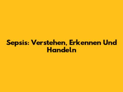Sepsis: Verstehen, Erkennen Und Handeln
