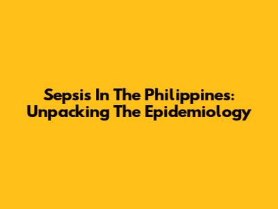 Sepsis In The Philippines: Unpacking The Epidemiology