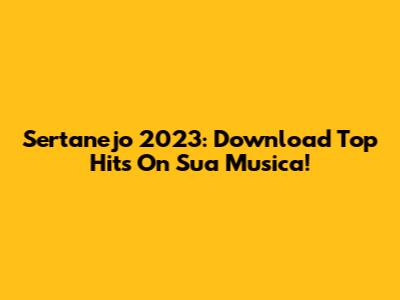 Sertanejo 2023: Download Top Hits On Sua Musica!