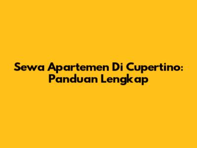 Sewa Apartemen Di Cupertino: Panduan Lengkap