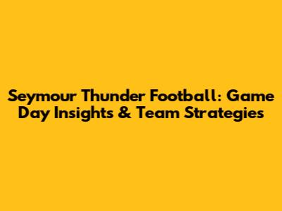 Seymour Thunder Football: Game Day Insights & Team Strategies