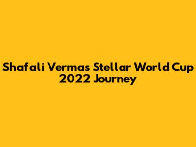 Shafali Verma's Stellar World Cup 2022 Journey
