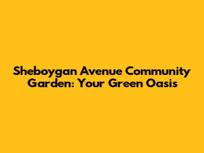 Sheboygan Avenue Community Garden: Your Green Oasis