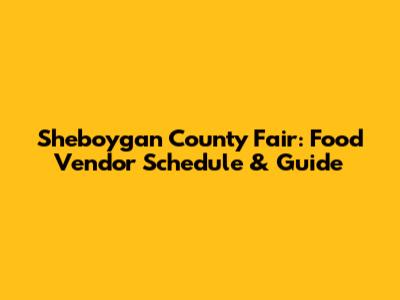 Sheboygan County Fair: Food Vendor Schedule & Guide