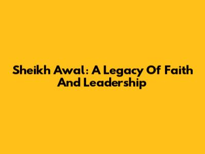 Sheikh Awal: A Legacy Of Faith And Leadership