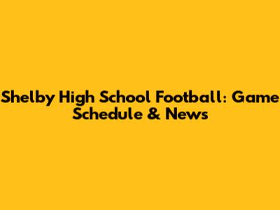 Shelby High School Football: Game Schedule & News