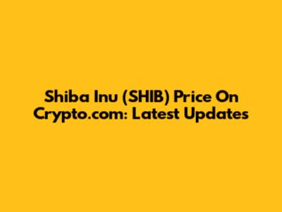 Shiba Inu (SHIB) Price On Crypto.com: Latest Updates