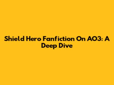 Shield Hero Fanfiction On AO3: A Deep Dive