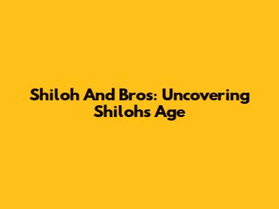 Shiloh And Bros: Uncovering Shiloh's Age