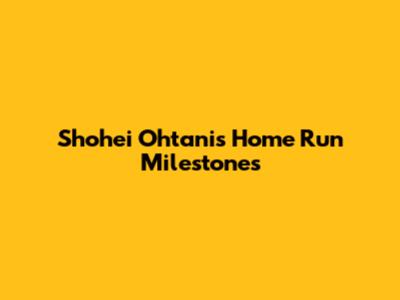 Shohei Ohtani's Home Run Milestones