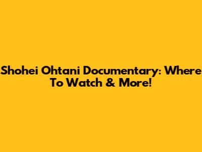 Shohei Ohtani Documentary: Where To Watch & More!