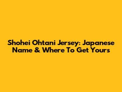 Shohei Ohtani Jersey: Japanese Name & Where To Get Yours