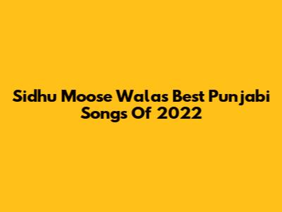 Sidhu Moose Wala's Best Punjabi Songs Of 2022