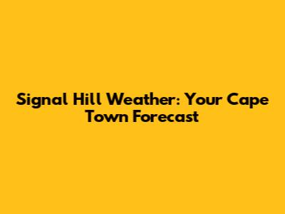 Signal Hill Weather: Your Cape Town Forecast