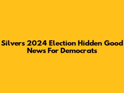 Silver's 2024 Election Hidden Good News For Democrats