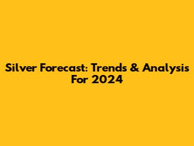 Silver Forecast: Trends & Analysis For 2024