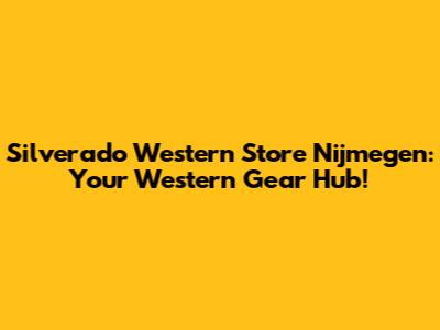 Silverado Western Store Nijmegen: Your Western Gear Hub!
