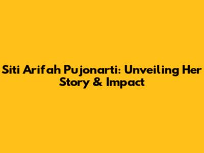 Siti Arifah Pujonarti: Unveiling Her Story & Impact
