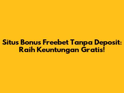 Situs Bonus Freebet Tanpa Deposit: Raih Keuntungan Gratis!