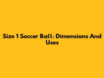 Size 1 Soccer Ball: Dimensions And Uses
