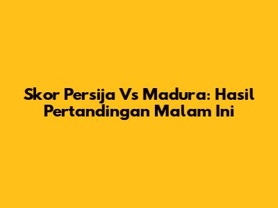 Skor Persija Vs Madura: Hasil Pertandingan Malam Ini
