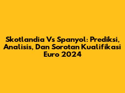 Skotlandia Vs Spanyol: Prediksi, Analisis, Dan Sorotan Kualifikasi Euro 2024