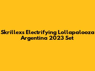 Skrillex's Electrifying Lollapalooza Argentina 2023 Set