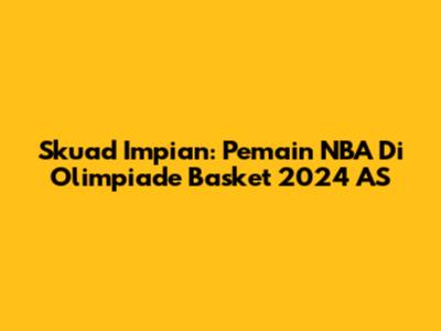 Skuad Impian: Pemain NBA Di Olimpiade Basket 2024 AS