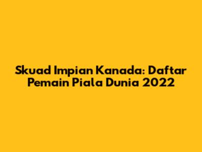 Skuad Impian Kanada: Daftar Pemain Piala Dunia 2022
