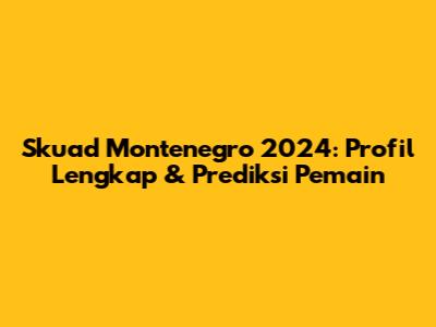 Skuad Montenegro 2024: Profil Lengkap & Prediksi Pemain