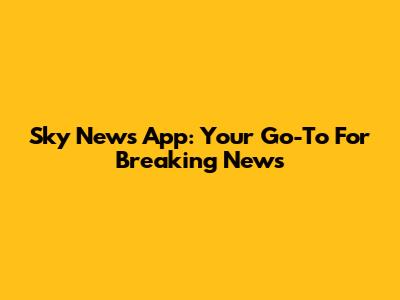 Sky News App: Your Go-To For Breaking News