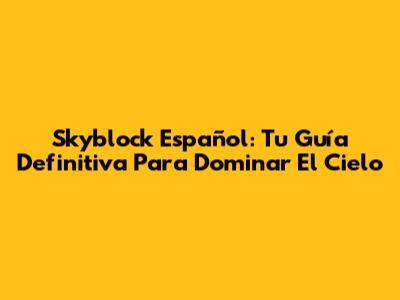 Skyblock Español: Tu Guía Definitiva Para Dominar El Cielo