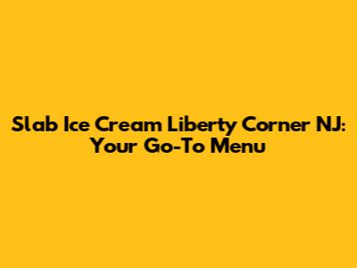 Slab Ice Cream Liberty Corner NJ: Your Go-To Menu