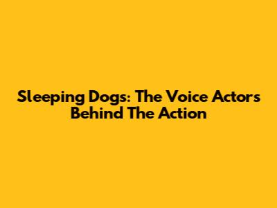 Sleeping Dogs: The Voice Actors Behind The Action