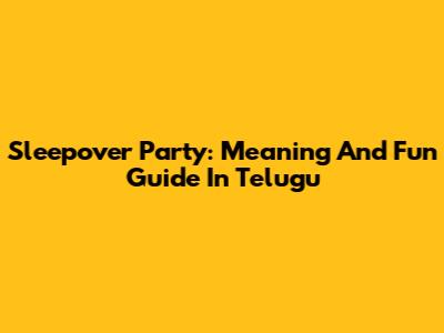 Sleepover Party: Meaning And Fun Guide In Telugu