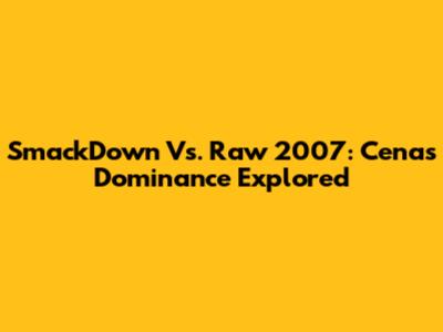 SmackDown Vs. Raw 2007: Cena's Dominance Explored