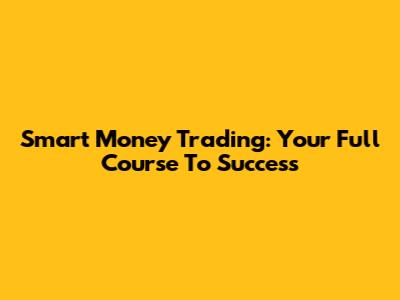 Smart Money Trading: Your Full Course To Success