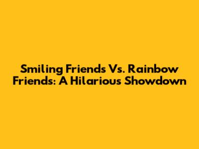 Smiling Friends Vs. Rainbow Friends: A Hilarious Showdown