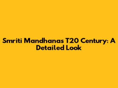 Smriti Mandhana's T20 Century: A Detailed Look