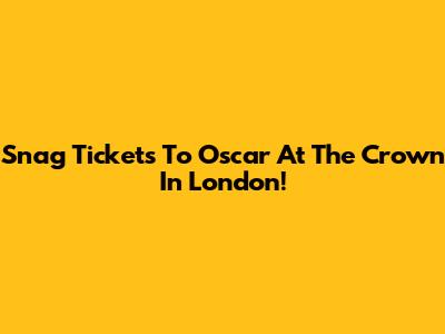 Snag Tickets To Oscar At The Crown In London!