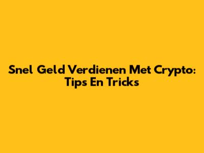 Snel Geld Verdienen Met Crypto: Tips En Tricks