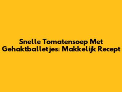 Snelle Tomatensoep Met Gehaktballetjes: Makkelijk Recept