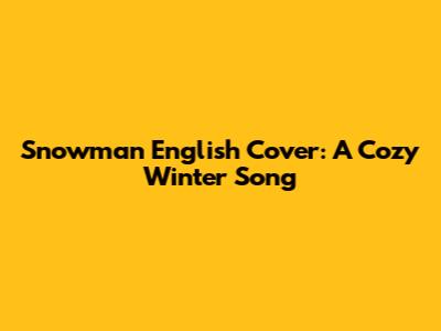 Snowman English Cover: A Cozy Winter Song