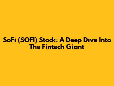 SoFi (SOFI) Stock: A Deep Dive Into The Fintech Giant