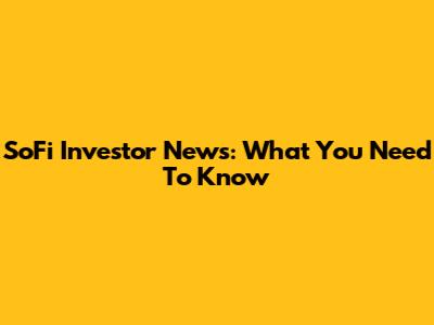 SoFi Investor News: What You Need To Know