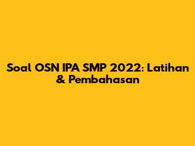 Soal OSN IPA SMP 2022: Latihan & Pembahasan