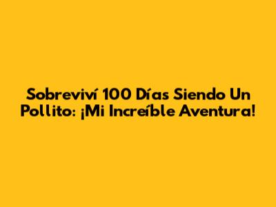 Sobreviví 100 Días Siendo Un Pollito: ¡Mi Increíble Aventura!