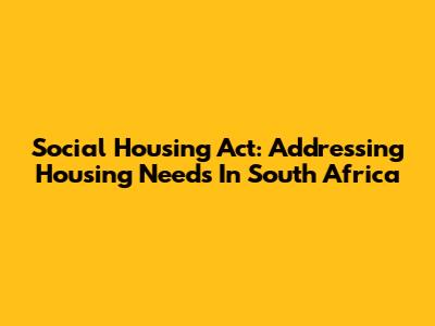 Social Housing Act: Addressing Housing Needs In South Africa